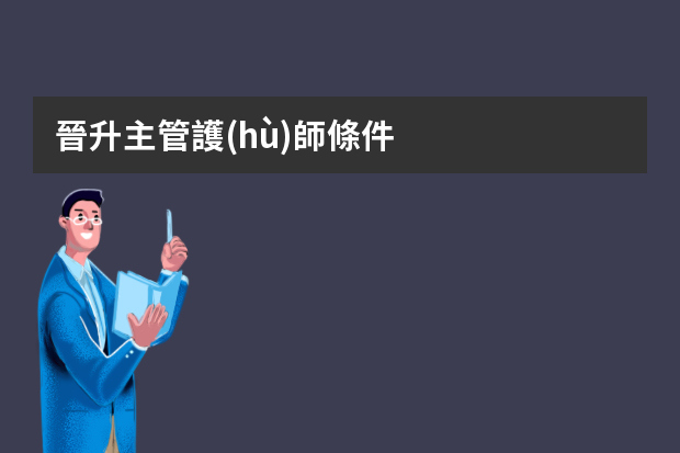 晉升主管護(hù)師條件？ 本人成教口腔醫(yī)學(xué)本科專業(yè)文憑 現(xiàn)有護(hù)師職稱已兩年，再兩年能否考主管護(hù)師